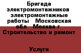 Бригада электромонтажников, электромонтажные работы - Московская обл., Москва г. Строительство и ремонт » Услуги   . Московская обл.